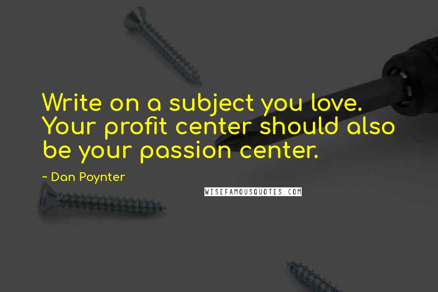 Dan Poynter Quotes: Write on a subject you love. Your profit center should also be your passion center.