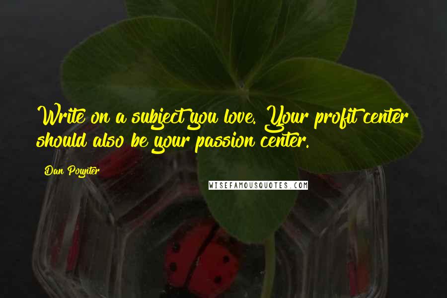 Dan Poynter Quotes: Write on a subject you love. Your profit center should also be your passion center.