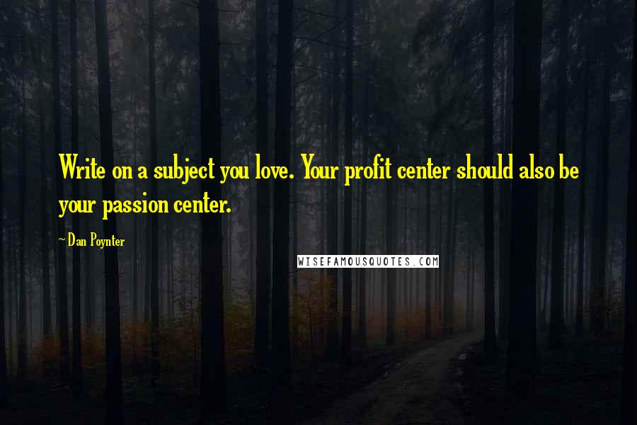 Dan Poynter Quotes: Write on a subject you love. Your profit center should also be your passion center.