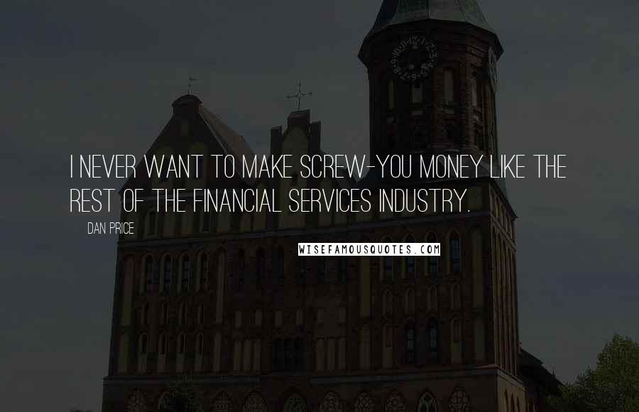 Dan Price Quotes: I never want to make screw-you money like the rest of the financial services industry.