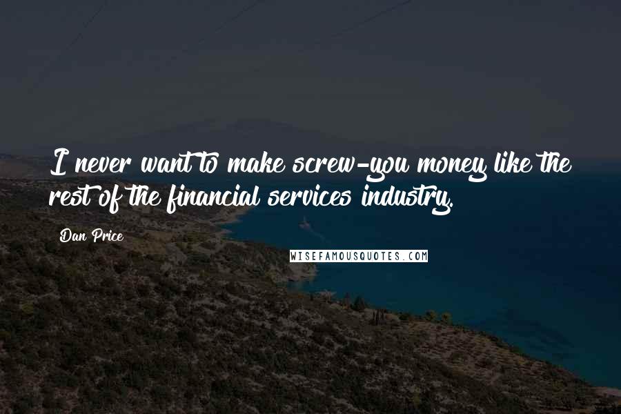 Dan Price Quotes: I never want to make screw-you money like the rest of the financial services industry.