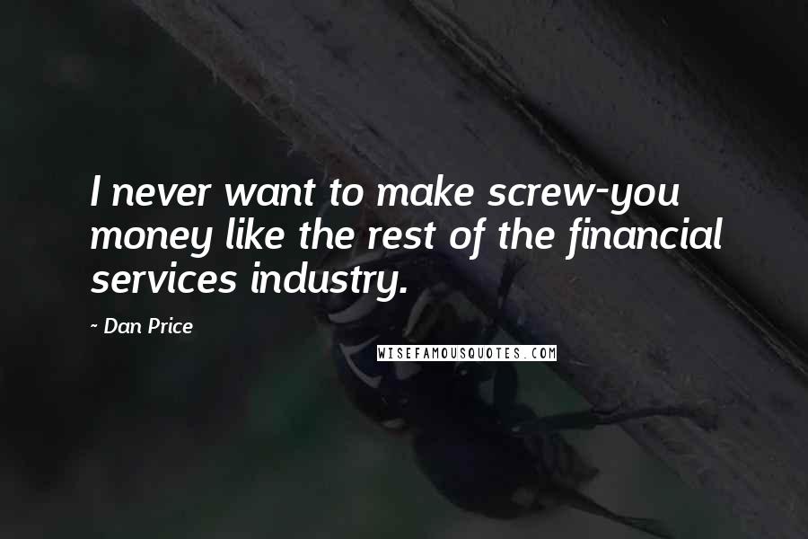 Dan Price Quotes: I never want to make screw-you money like the rest of the financial services industry.