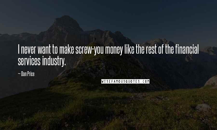 Dan Price Quotes: I never want to make screw-you money like the rest of the financial services industry.