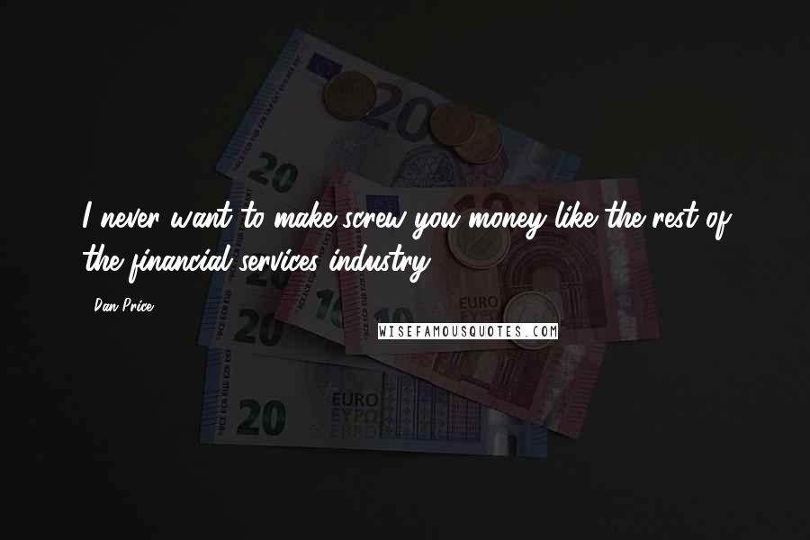 Dan Price Quotes: I never want to make screw-you money like the rest of the financial services industry.