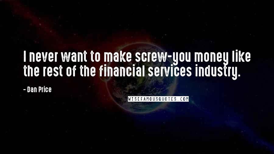 Dan Price Quotes: I never want to make screw-you money like the rest of the financial services industry.