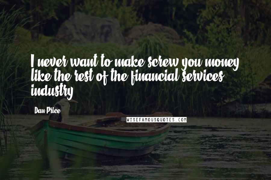 Dan Price Quotes: I never want to make screw-you money like the rest of the financial services industry.