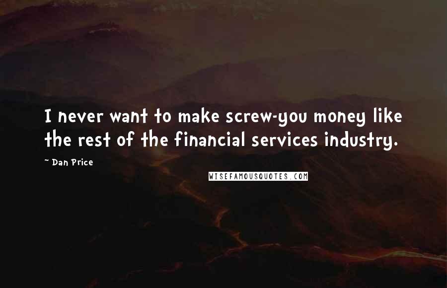 Dan Price Quotes: I never want to make screw-you money like the rest of the financial services industry.