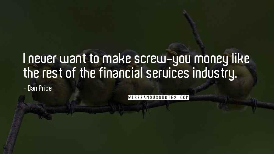 Dan Price Quotes: I never want to make screw-you money like the rest of the financial services industry.