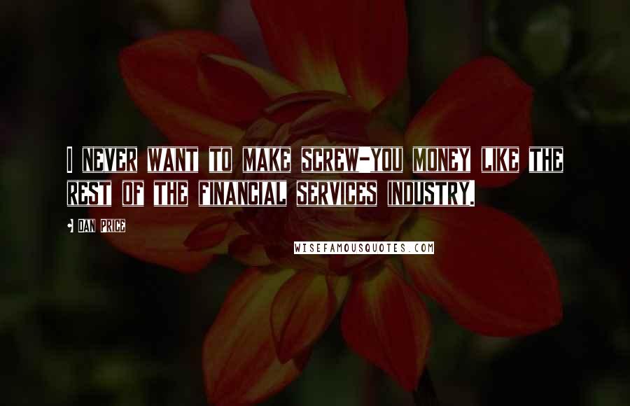 Dan Price Quotes: I never want to make screw-you money like the rest of the financial services industry.