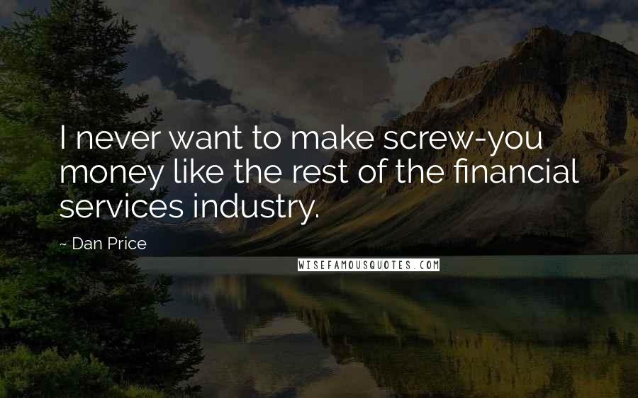 Dan Price Quotes: I never want to make screw-you money like the rest of the financial services industry.
