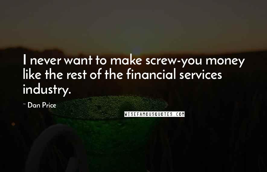 Dan Price Quotes: I never want to make screw-you money like the rest of the financial services industry.