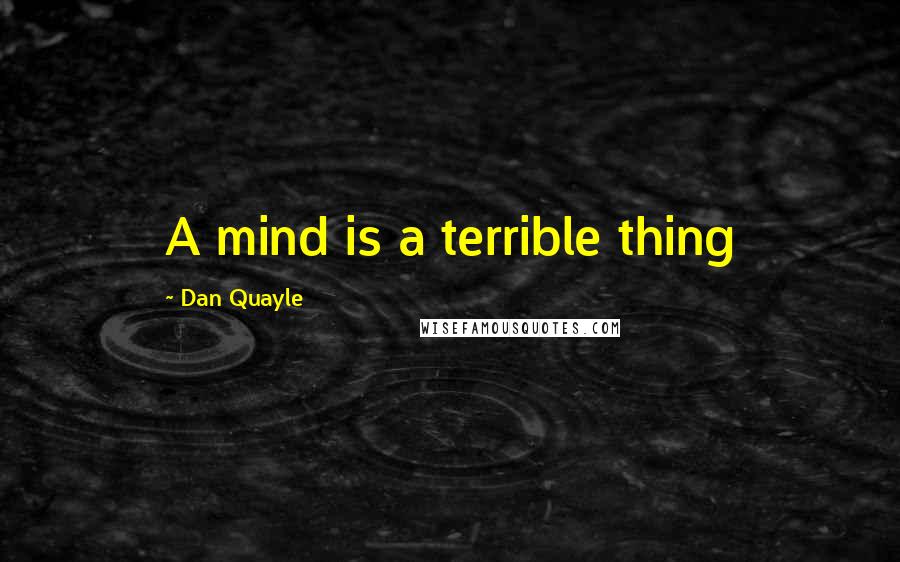 Dan Quayle Quotes: A mind is a terrible thing