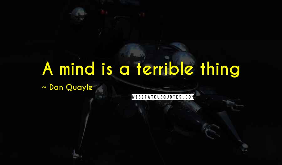 Dan Quayle Quotes: A mind is a terrible thing