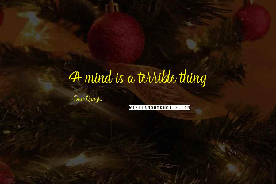 Dan Quayle Quotes: A mind is a terrible thing