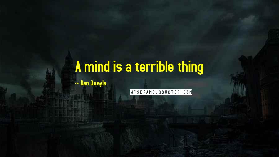 Dan Quayle Quotes: A mind is a terrible thing