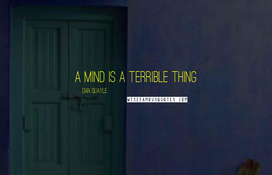 Dan Quayle Quotes: A mind is a terrible thing