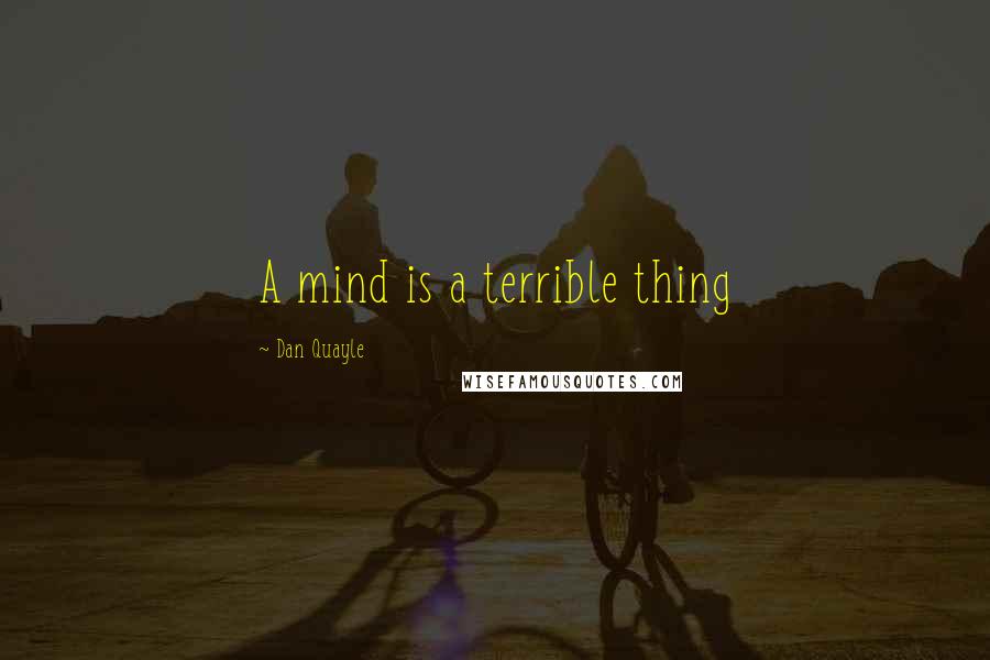 Dan Quayle Quotes: A mind is a terrible thing