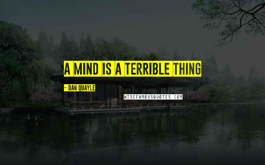 Dan Quayle Quotes: A mind is a terrible thing