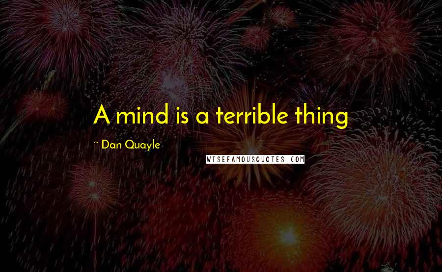 Dan Quayle Quotes: A mind is a terrible thing