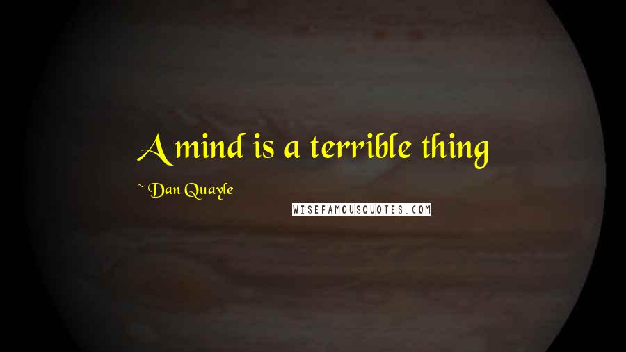 Dan Quayle Quotes: A mind is a terrible thing