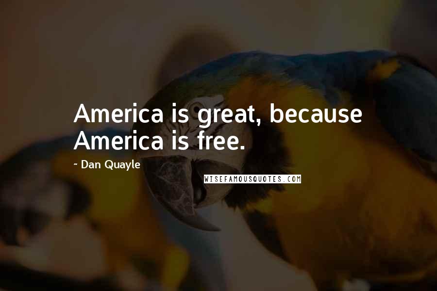 Dan Quayle Quotes: America is great, because America is free.