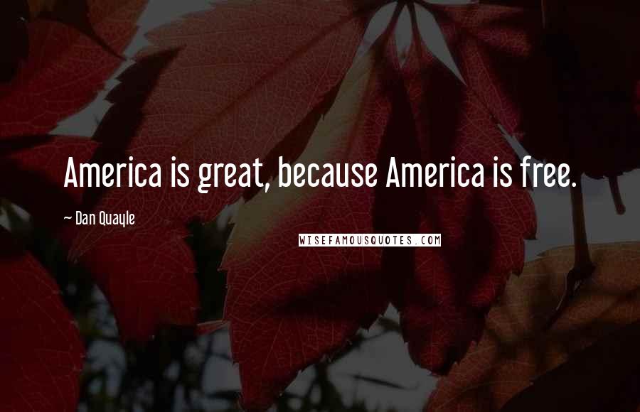 Dan Quayle Quotes: America is great, because America is free.