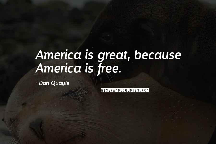 Dan Quayle Quotes: America is great, because America is free.