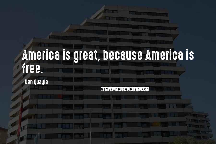 Dan Quayle Quotes: America is great, because America is free.