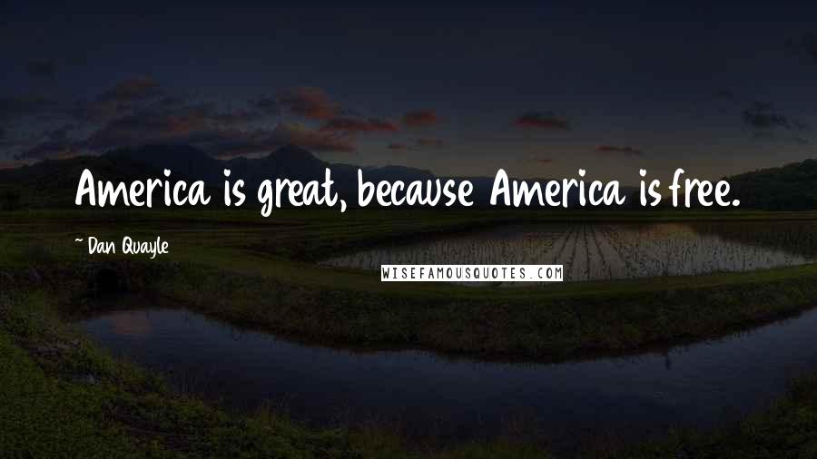 Dan Quayle Quotes: America is great, because America is free.