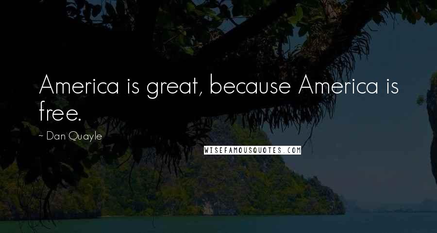 Dan Quayle Quotes: America is great, because America is free.