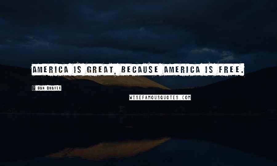 Dan Quayle Quotes: America is great, because America is free.