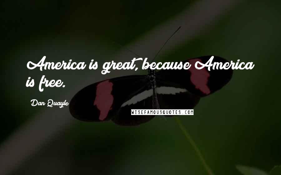 Dan Quayle Quotes: America is great, because America is free.