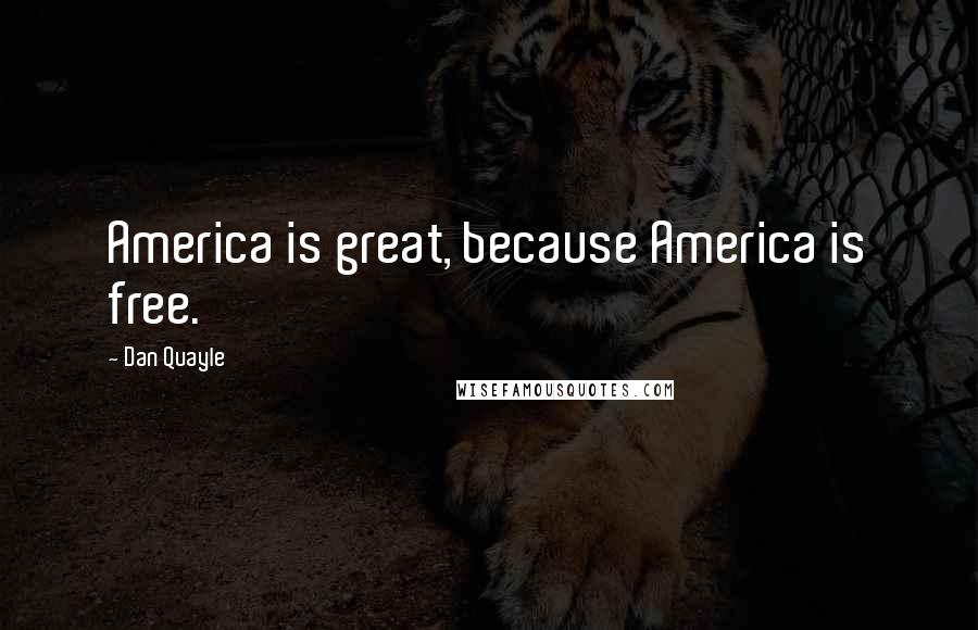 Dan Quayle Quotes: America is great, because America is free.