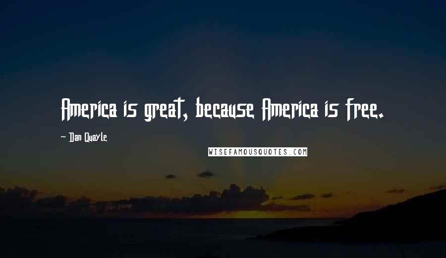 Dan Quayle Quotes: America is great, because America is free.