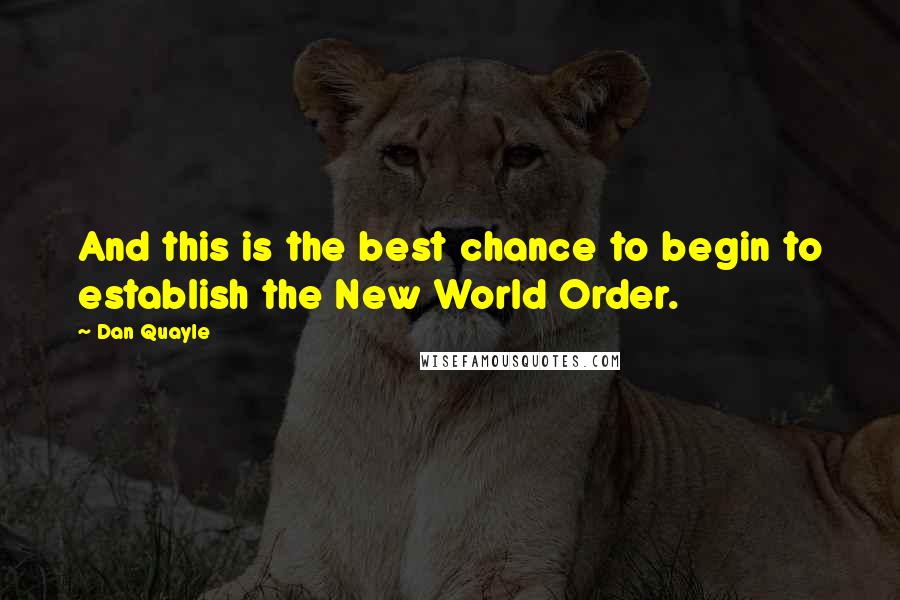 Dan Quayle Quotes: And this is the best chance to begin to establish the New World Order.