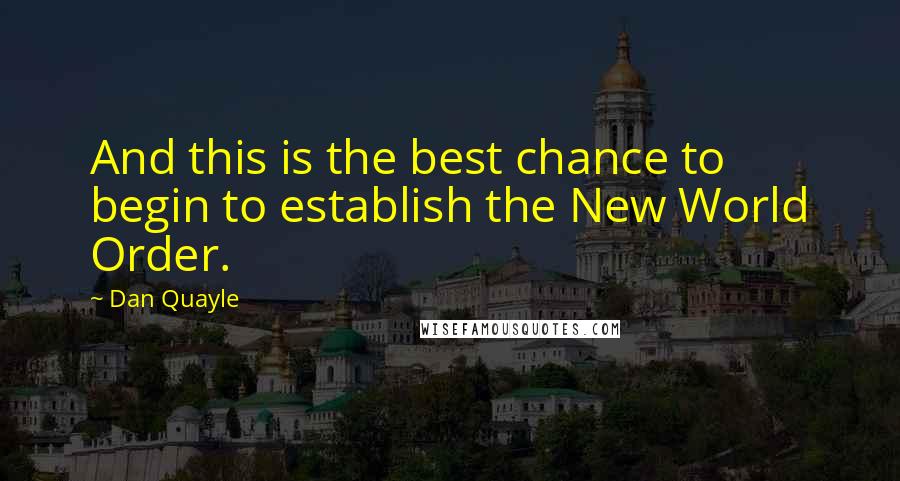 Dan Quayle Quotes: And this is the best chance to begin to establish the New World Order.
