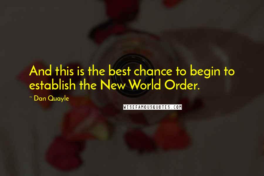 Dan Quayle Quotes: And this is the best chance to begin to establish the New World Order.