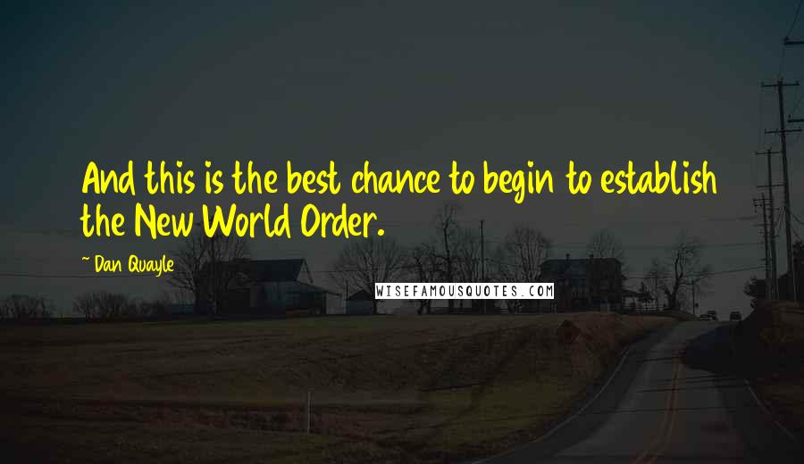 Dan Quayle Quotes: And this is the best chance to begin to establish the New World Order.