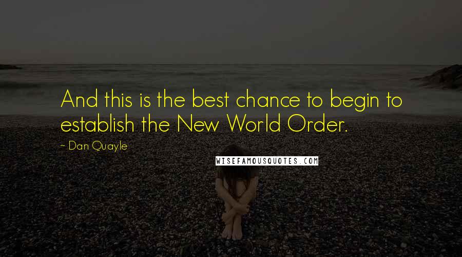 Dan Quayle Quotes: And this is the best chance to begin to establish the New World Order.