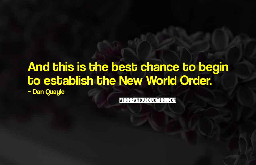 Dan Quayle Quotes: And this is the best chance to begin to establish the New World Order.