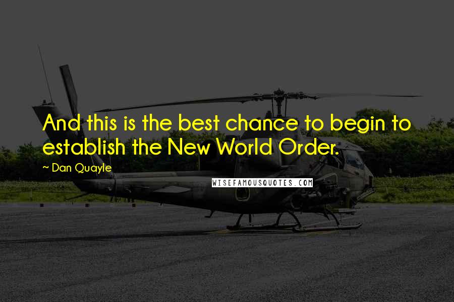 Dan Quayle Quotes: And this is the best chance to begin to establish the New World Order.