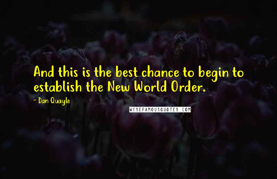 Dan Quayle Quotes: And this is the best chance to begin to establish the New World Order.