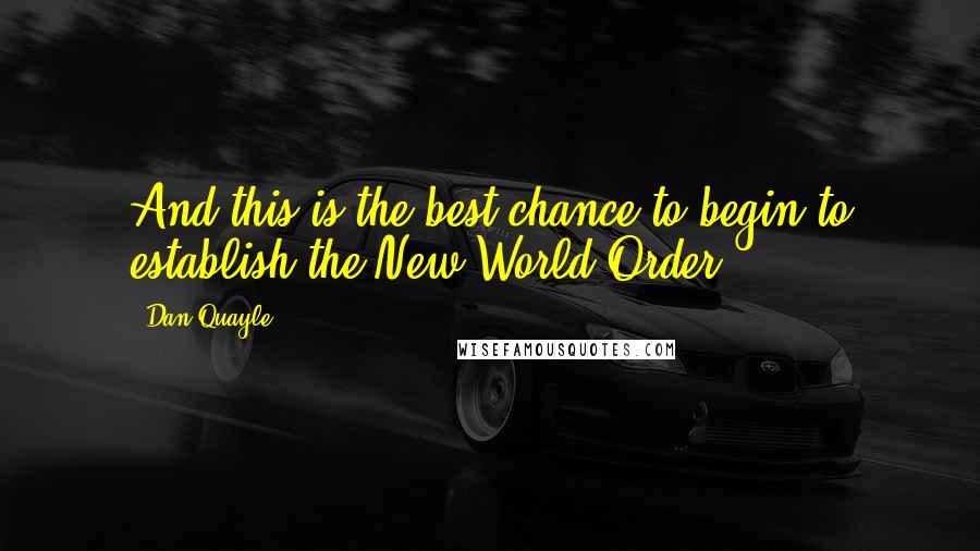 Dan Quayle Quotes: And this is the best chance to begin to establish the New World Order.