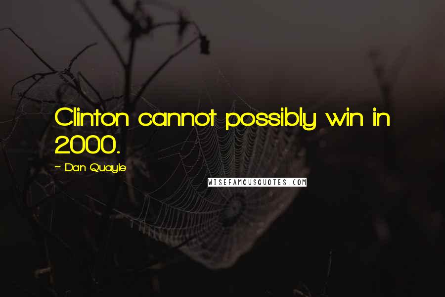 Dan Quayle Quotes: Clinton cannot possibly win in 2000.