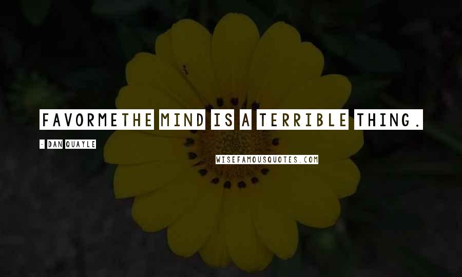 Dan Quayle Quotes: favormeThe mind is a terrible thing.