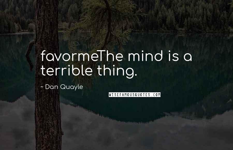 Dan Quayle Quotes: favormeThe mind is a terrible thing.