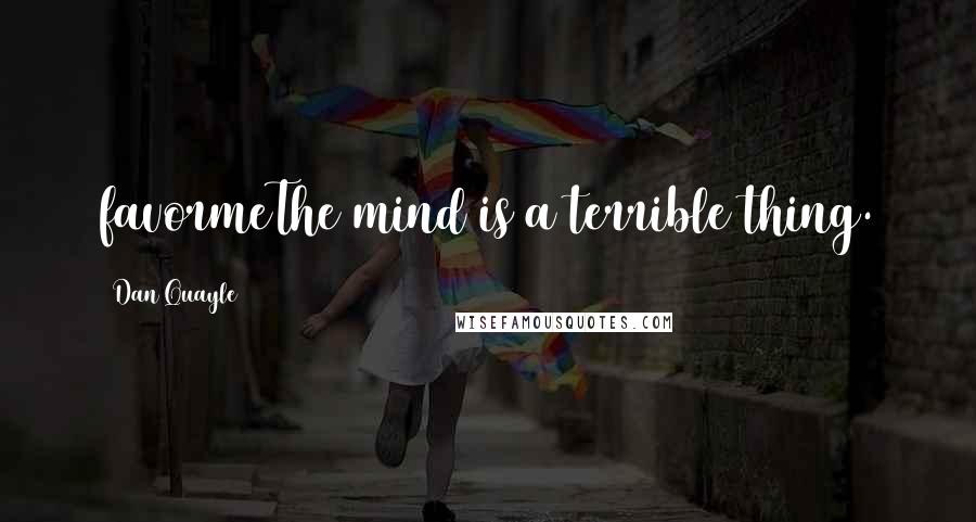 Dan Quayle Quotes: favormeThe mind is a terrible thing.