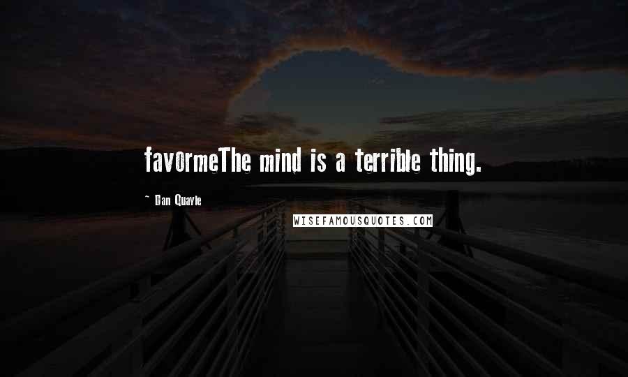 Dan Quayle Quotes: favormeThe mind is a terrible thing.