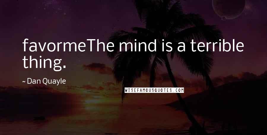 Dan Quayle Quotes: favormeThe mind is a terrible thing.