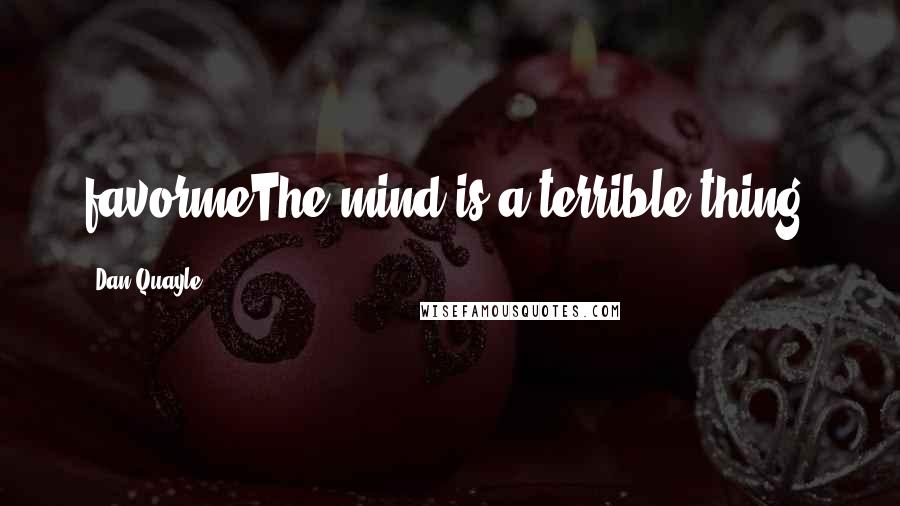 Dan Quayle Quotes: favormeThe mind is a terrible thing.